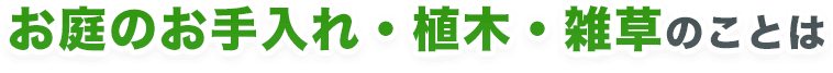 お庭のお手入れ・植木・雑草のことは