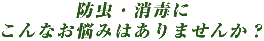 防虫・消毒に こんなお悩みはありませんか？