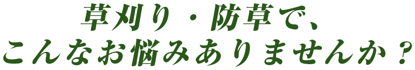 草刈り・防草で、こんなお悩みありませんか？